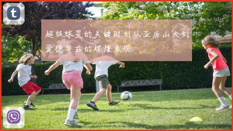 超级球星的关键时刻从亚历山大到爱德华兹的辉煌表现