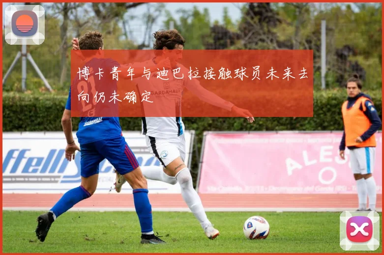 博卡青年与迪巴拉接触球员未来去向仍未确定
