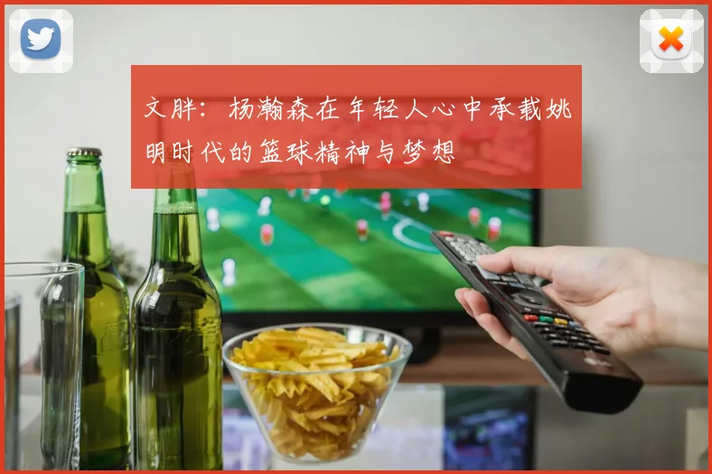 文胖：杨瀚森在年轻人心中承载姚明时代的篮球精神与梦想