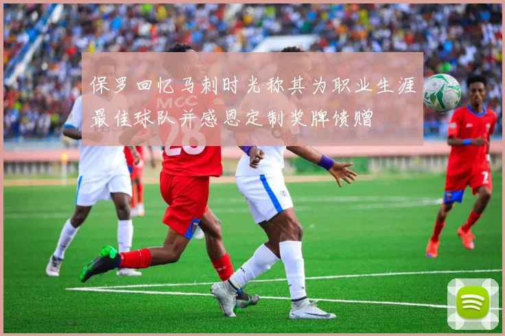 保罗回忆马刺时光称其为职业生涯最佳球队并感恩定制奖牌馈赠