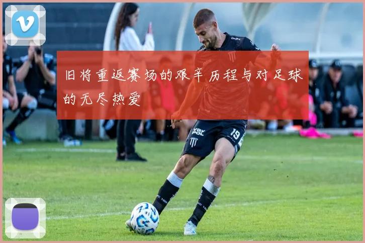 旧将重返赛场的艰辛历程与对足球的无尽热爱